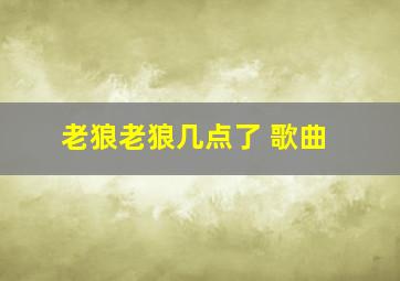 老狼老狼几点了 歌曲